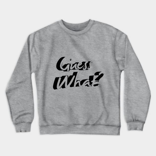 Guess What? Crewneck Sweatshirt by dblaiya